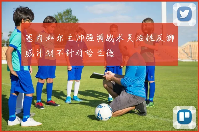 塞内加尔主帅强调战术灵活性反挪威计划不针对哈兰德
