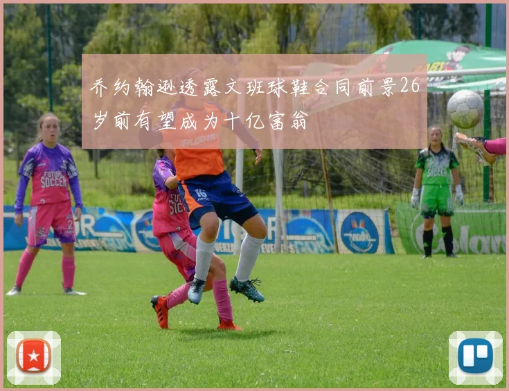 乔约翰逊透露文班球鞋合同前景26岁前有望成为十亿富翁