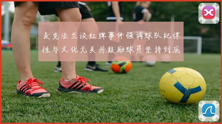 麦克法兰谈红牌事件强调球队纪律性与文化无关并鼓励球员坚持到底