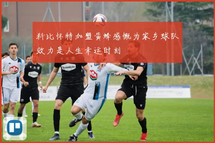 科比怀特加盟黄蜂感慨为家乡球队效力是人生幸运时刻