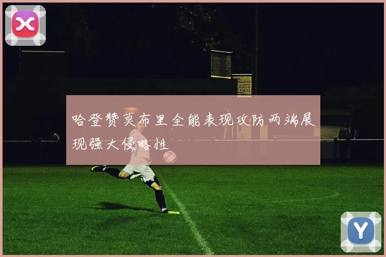 哈登赞莫布里全能表现攻防两端展现强大侵略性