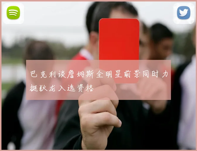 巴克利谈詹姆斯全明星前景同时力挺狄龙入选资格