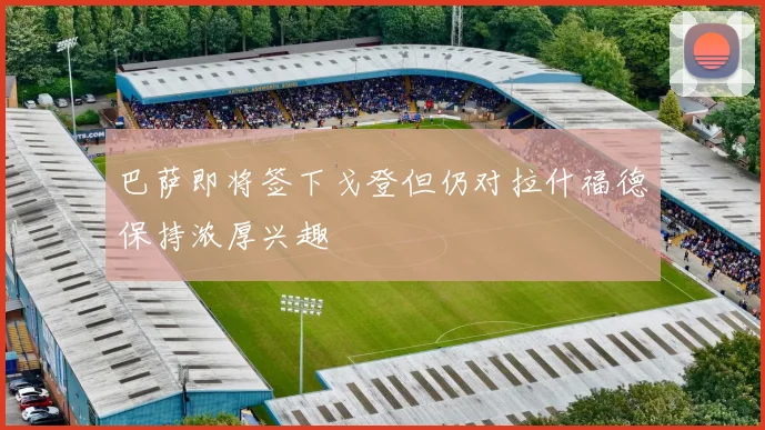巴萨即将签下戈登但仍对拉什福德保持浓厚兴趣