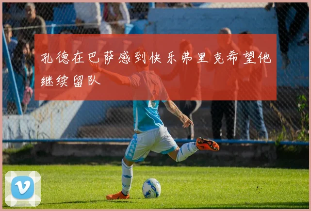 孔德在巴萨感到快乐弗里克希望他继续留队