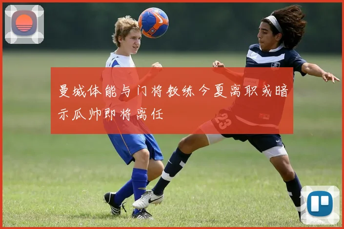 曼城体能与门将教练今夏离职或暗示瓜帅即将离任