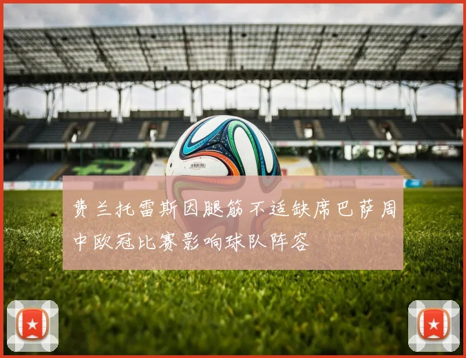 费兰托雷斯因腿筋不适缺席巴萨周中欧冠比赛影响球队阵容