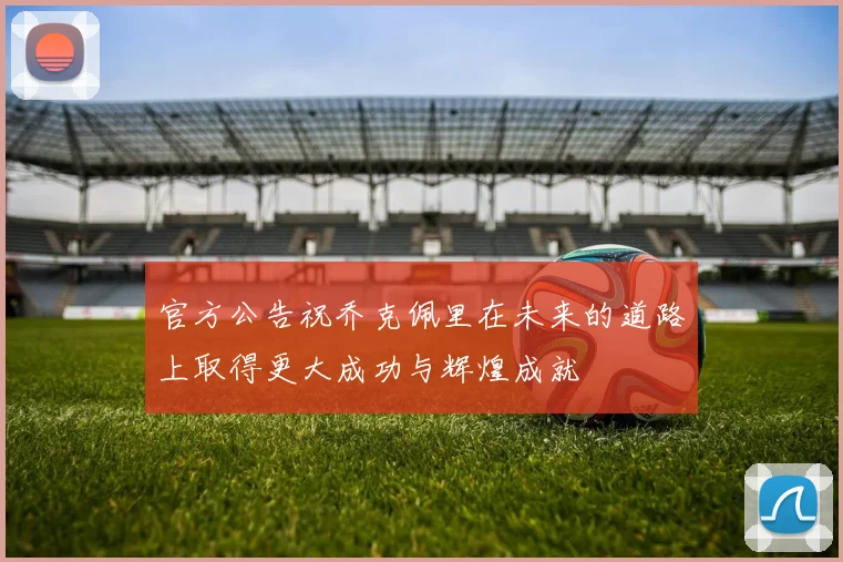 官方公告祝乔克佩里在未来的道路上取得更大成功与辉煌成就