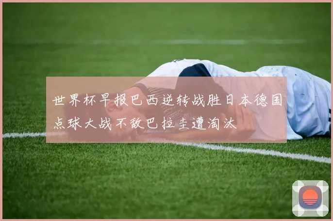 世界杯早报巴西逆转战胜日本德国点球大战不敌巴拉圭遭淘汰