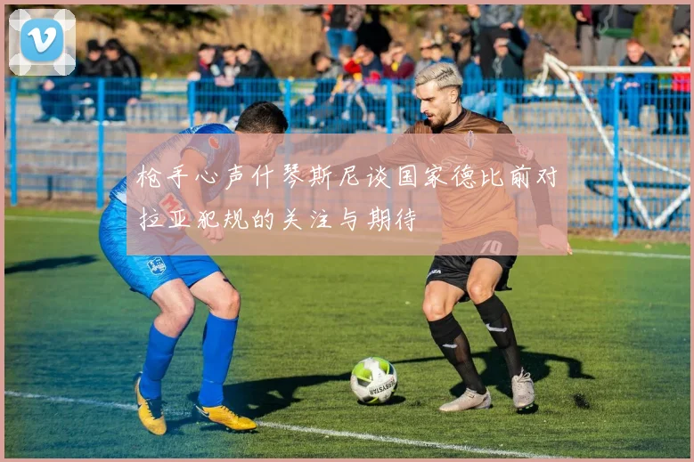 枪手心声什琴斯尼谈国家德比前对拉亚犯规的关注与期待