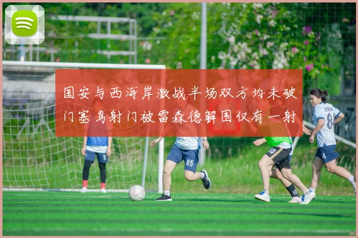 国安与西海岸激战半场双方均未破门塞鸟射门被雷森德解围仅有一射正
