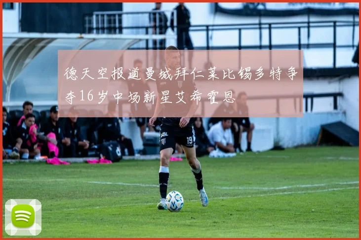 德天空报道曼城拜仁莱比锡多特争夺16岁中场新星艾希霍恩