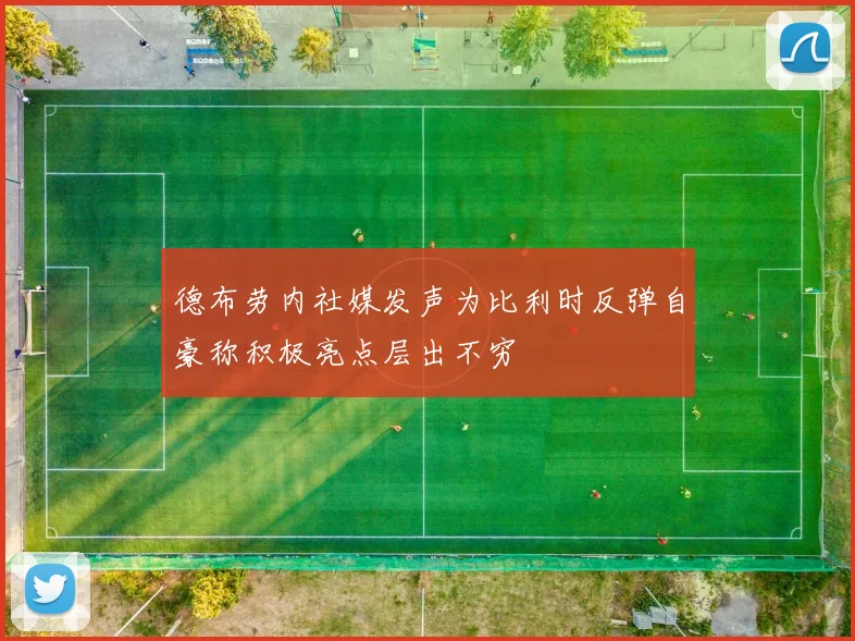 德布劳内社媒发声为比利时反弹自豪称积极亮点层出不穷