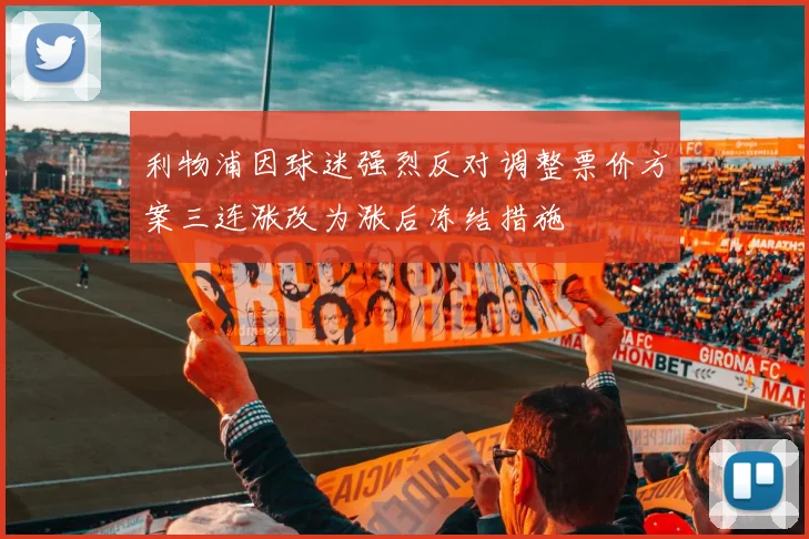 利物浦因球迷强烈反对调整票价方案三连涨改为涨后冻结措施