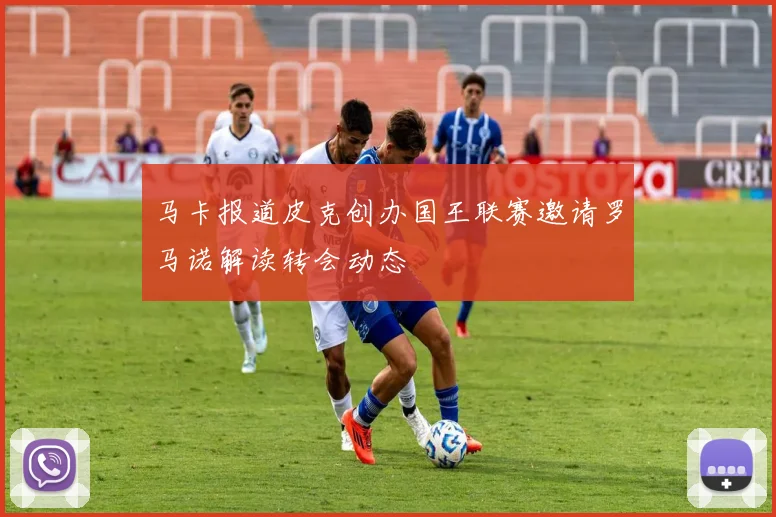 马卡报道皮克创办国王联赛邀请罗马诺解读转会动态